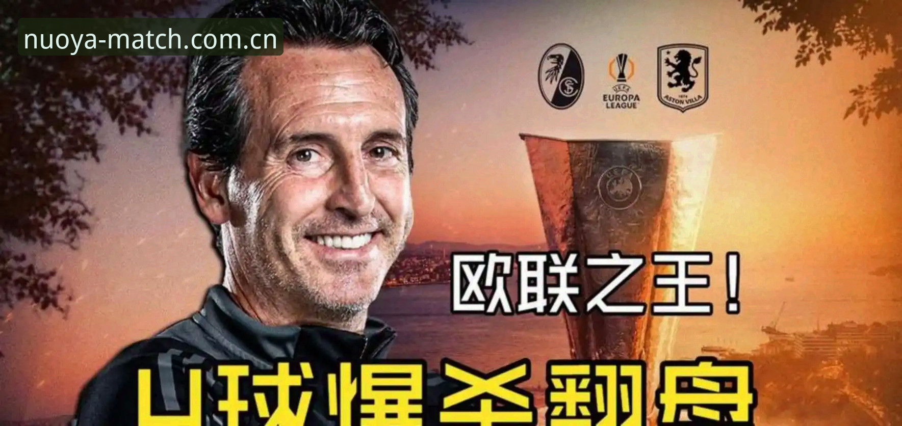 诺亚体育怎么下载哪个好 阿斯顿维拉3-0完胜弗赖堡欧联夺冠:埃梅里“欧联之王”传奇深度解析
